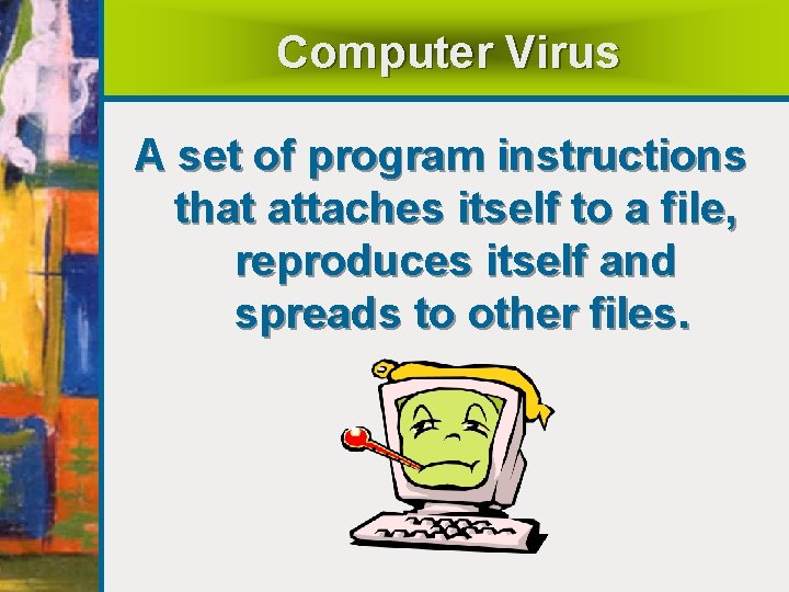 Computer Virus A set of program instructions that attaches itself to a file, reproduces