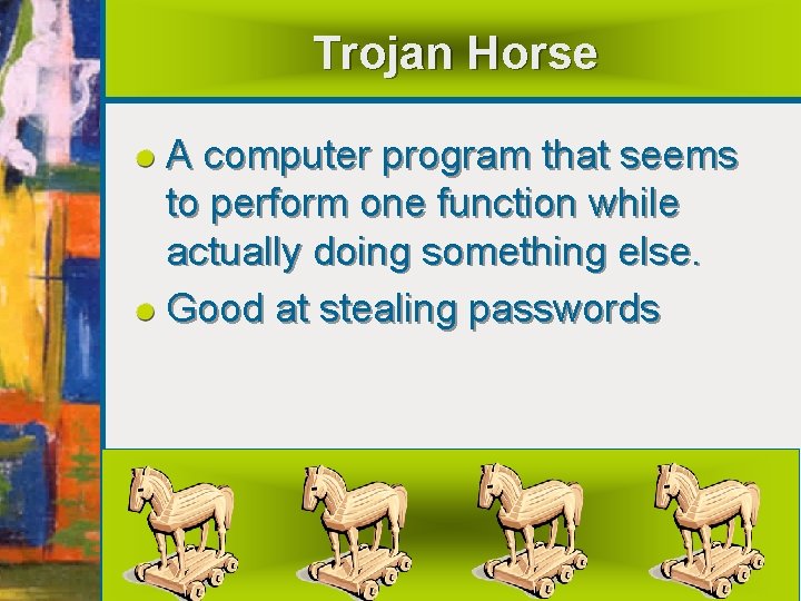 Trojan Horse A computer program that seems to perform one function while actually doing