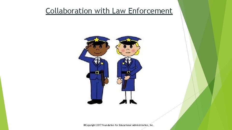 Collaboration with Law Enforcement ©Copyright 2017 Foundation for Educational Administration, Inc. 