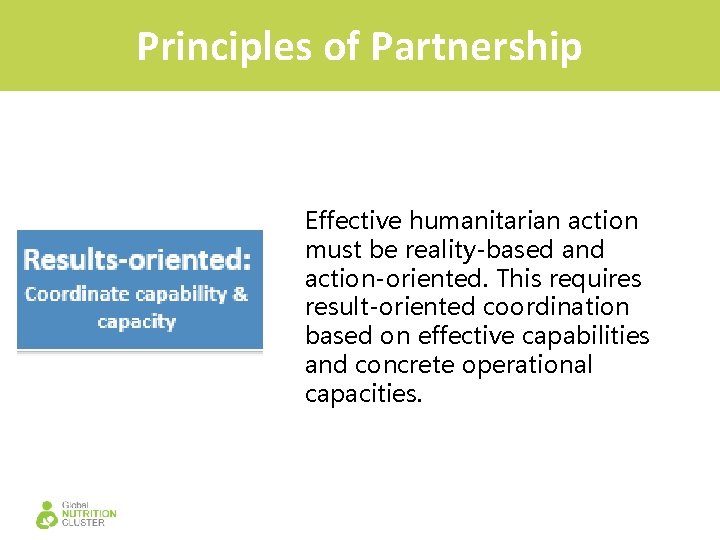 Principles of Partnership Effective humanitarian action must be reality-based and action-oriented. This requires result-oriented