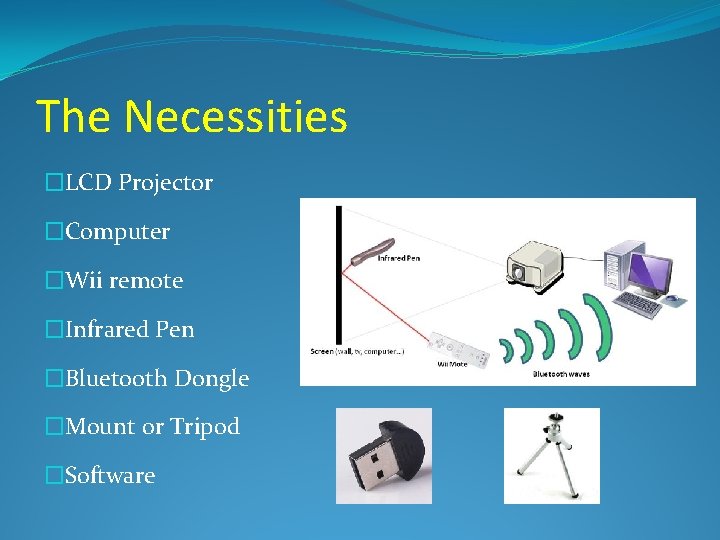 The Necessities �LCD Projector �Computer �Wii remote �Infrared Pen �Bluetooth Dongle �Mount or Tripod