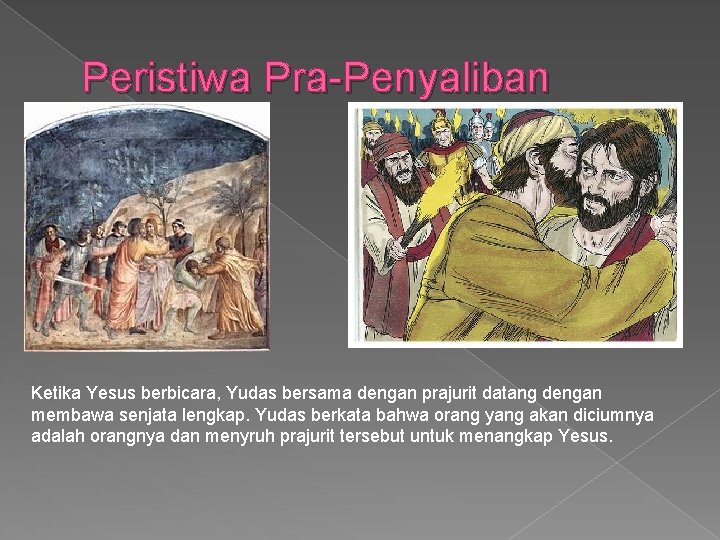 Peristiwa Pra-Penyaliban Ketika Yesus berbicara, Yudas bersama dengan prajurit datang dengan membawa senjata lengkap.