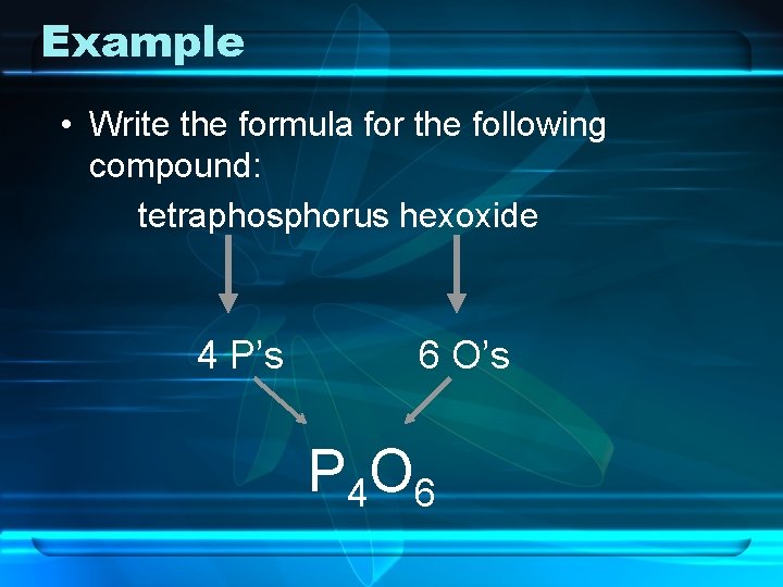 Example • Write the formula for the following compound: tetraphosphorus hexoxide 4 P’s 6