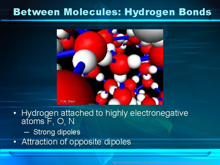 Between Molecules: Hydrogen Bonds • Hydrogen attached to highly electronegative atoms F, O, N