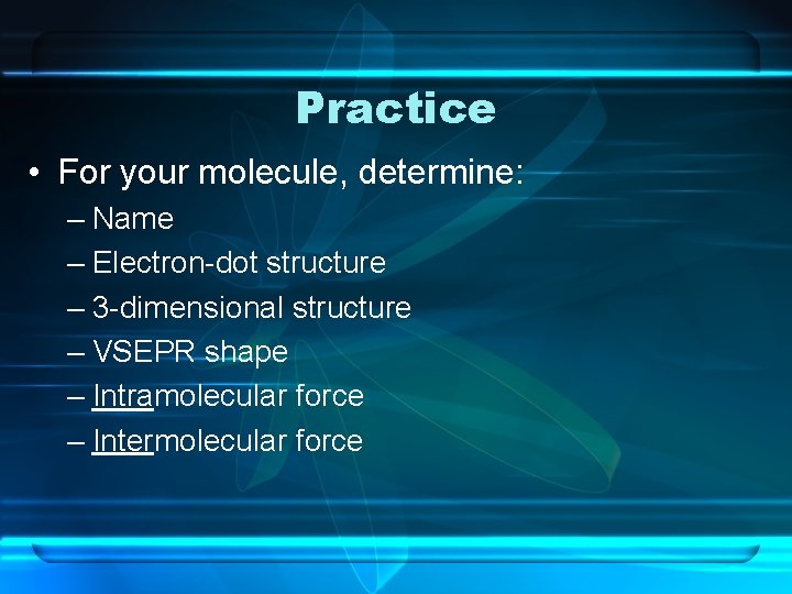 Practice • For your molecule, determine: – Name – Electron-dot structure – 3 -dimensional
