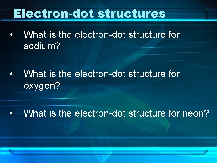 Electron-dot structures • What is the electron-dot structure for sodium? • What is the