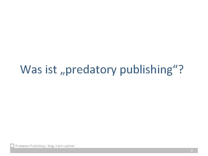 Was ist „predatory publishing“? Predatory Publishing | Mag. Karin Lackner 3 