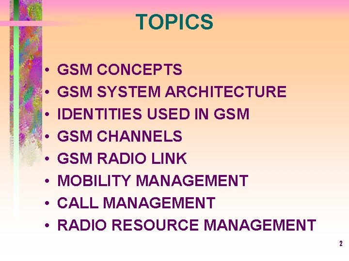 TOPICS • • GSM CONCEPTS GSM SYSTEM ARCHITECTURE IDENTITIES USED IN GSM CHANNELS GSM