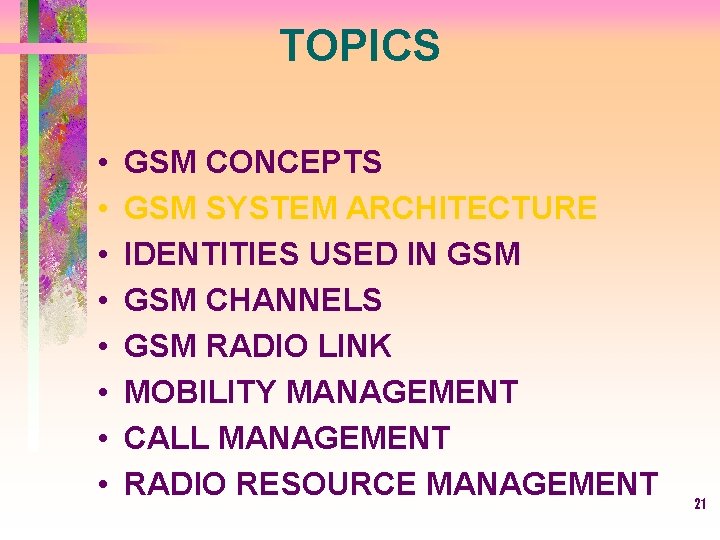 TOPICS • • GSM CONCEPTS GSM SYSTEM ARCHITECTURE IDENTITIES USED IN GSM CHANNELS GSM