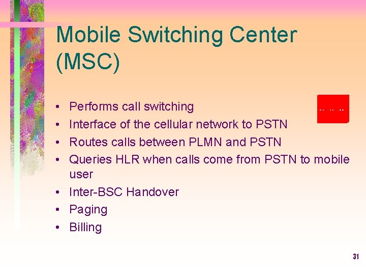 Mobile Switching Center (MSC) • • Performs call switching Interface of the cellular network