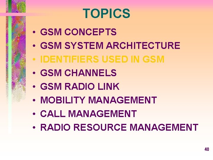 TOPICS • • GSM CONCEPTS GSM SYSTEM ARCHITECTURE IDENTIFIERS USED IN GSM CHANNELS GSM