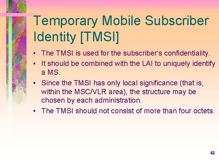 Temporary Mobile Subscriber Identity [TMSI] • The TMSI is used for the subscriber’s confidentiality.