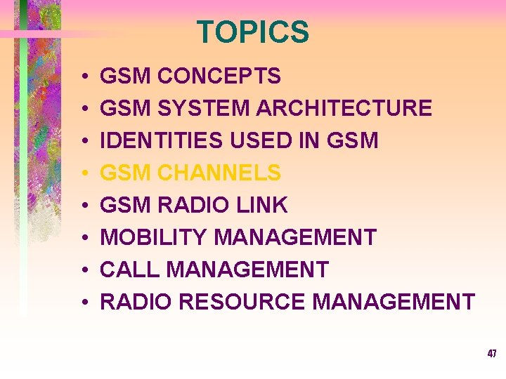 TOPICS • • GSM CONCEPTS GSM SYSTEM ARCHITECTURE IDENTITIES USED IN GSM CHANNELS GSM