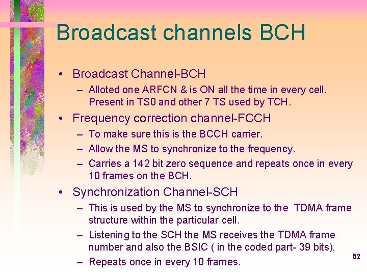 Broadcast channels BCH • Broadcast Channel-BCH – Alloted one ARFCN & is ON all