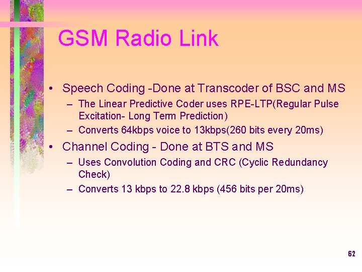 GSM Radio Link • Speech Coding -Done at Transcoder of BSC and MS –