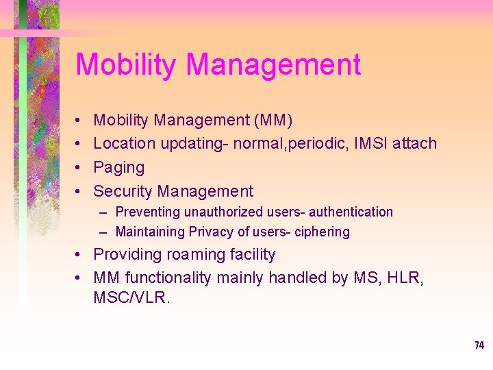 Mobility Management • • Mobility Management (MM) Location updating- normal, periodic, IMSI attach Paging