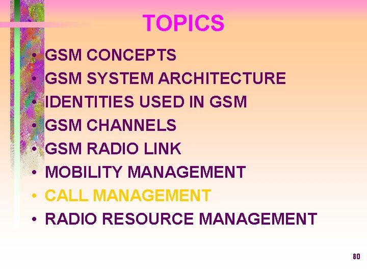 TOPICS • • GSM CONCEPTS GSM SYSTEM ARCHITECTURE IDENTITIES USED IN GSM CHANNELS GSM