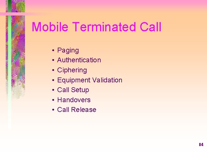 Mobile Terminated Call • • Paging Authentication Ciphering Equipment Validation Call Setup Handovers Call