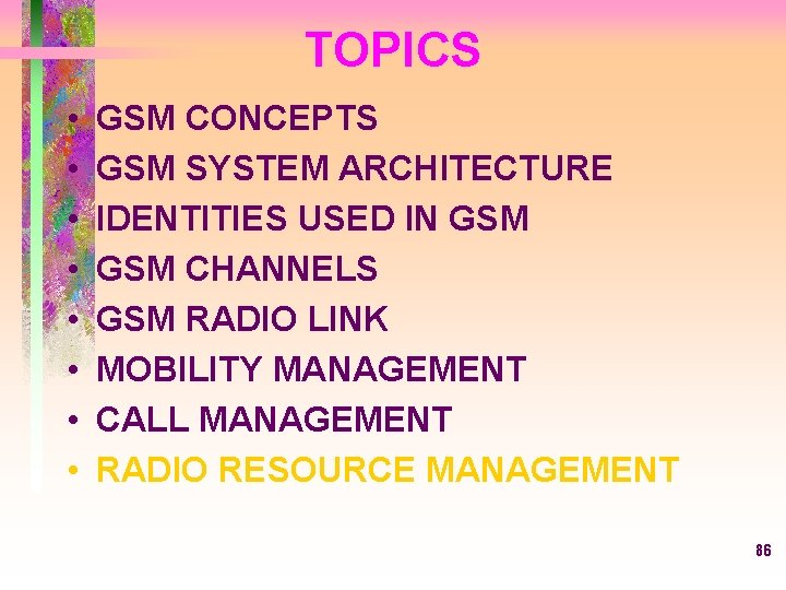 TOPICS • • GSM CONCEPTS GSM SYSTEM ARCHITECTURE IDENTITIES USED IN GSM CHANNELS GSM