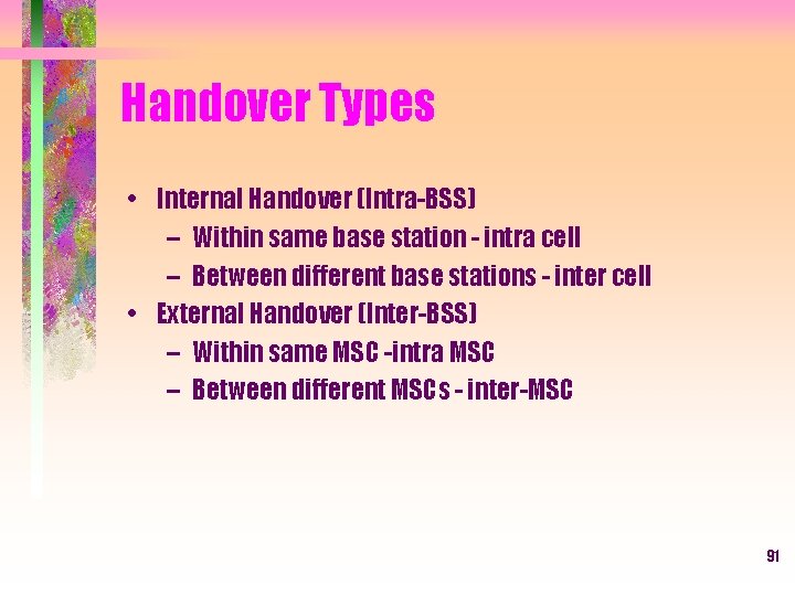 Handover Types • Internal Handover (Intra-BSS) – Within same base station - intra cell
