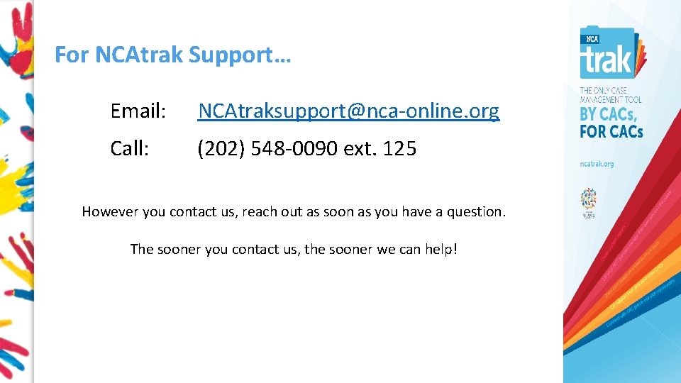 For NCAtrak Support… Email: NCAtraksupport@nca-online. org Call: (202) 548 -0090 ext. 125 However you