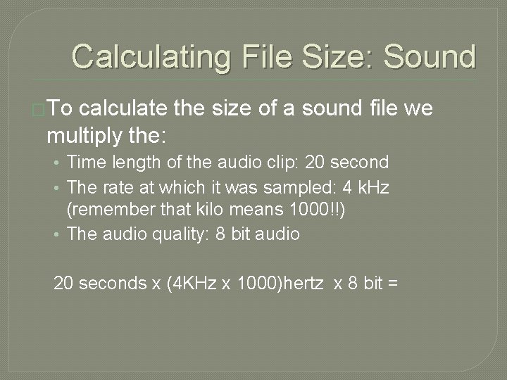 Calculating File Size: Sound �To calculate the size of a sound file we multiply Calculating File Size: Sound �To calculate the size of a sound file we multiply