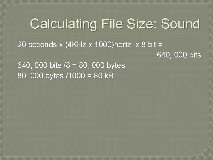 Calculating File Size: Sound 20 seconds x (4 KHz x 1000)hertz x 8 bit Calculating File Size: Sound 20 seconds x (4 KHz x 1000)hertz x 8 bit