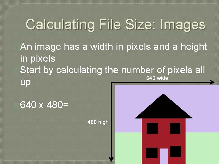 Calculating File Size: Images �An image has a width in pixels and a height Calculating File Size: Images �An image has a width in pixels and a height