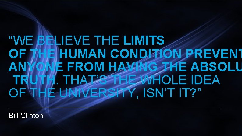 “WE BELIEVE THE LIMITS OF THE HUMAN CONDITION PREVENT ANYONE FROM HAVING THE ABSOLU
