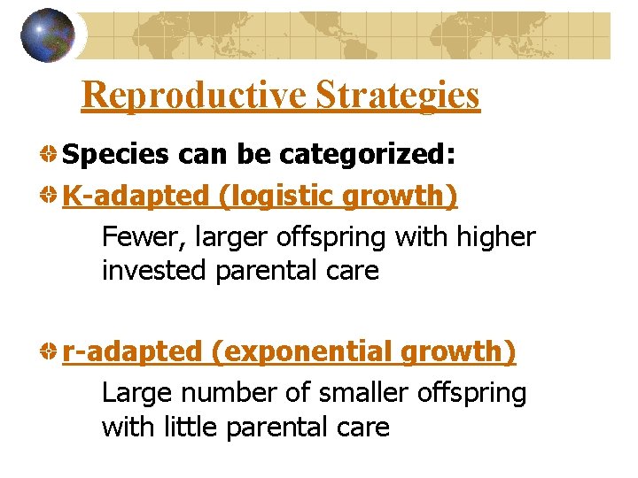 Reproductive Strategies Species can be categorized: K-adapted (logistic growth) Fewer, larger offspring with higher