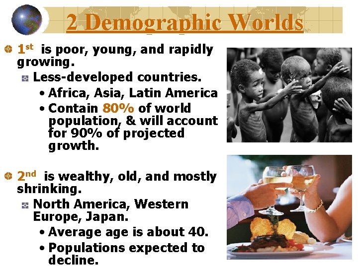 2 Demographic Worlds 1 st is poor, young, and rapidly growing. Less-developed countries. •