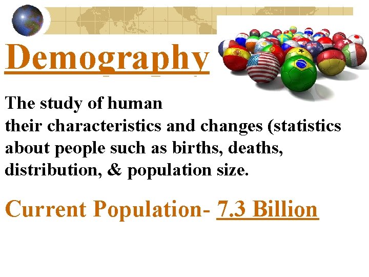 Demography The study of human populations, their characteristics and changes (statistics about people such