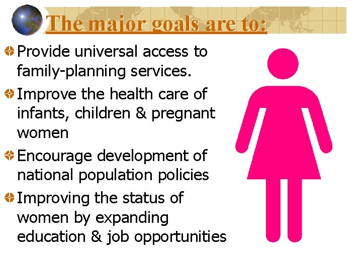 The major goals are to: Provide universal access to family-planning services. Improve the health