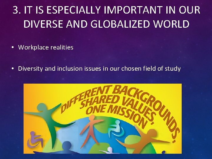 3. IT IS ESPECIALLY IMPORTANT IN OUR DIVERSE AND GLOBALIZED WORLD • Workplace realities
