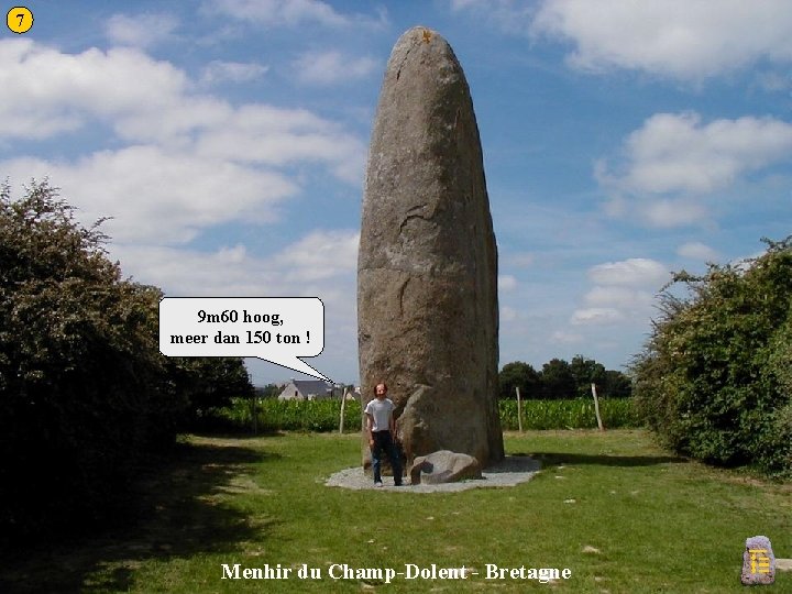 7 Champ-Dolent a 9 m 60 hoog, meer dan 150 ton ! Menhir du