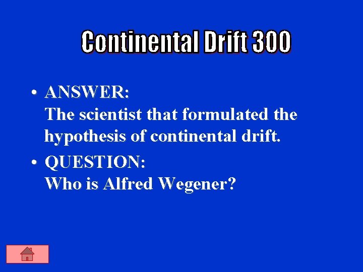  • ANSWER: The scientist that formulated the hypothesis of continental drift. • QUESTION: