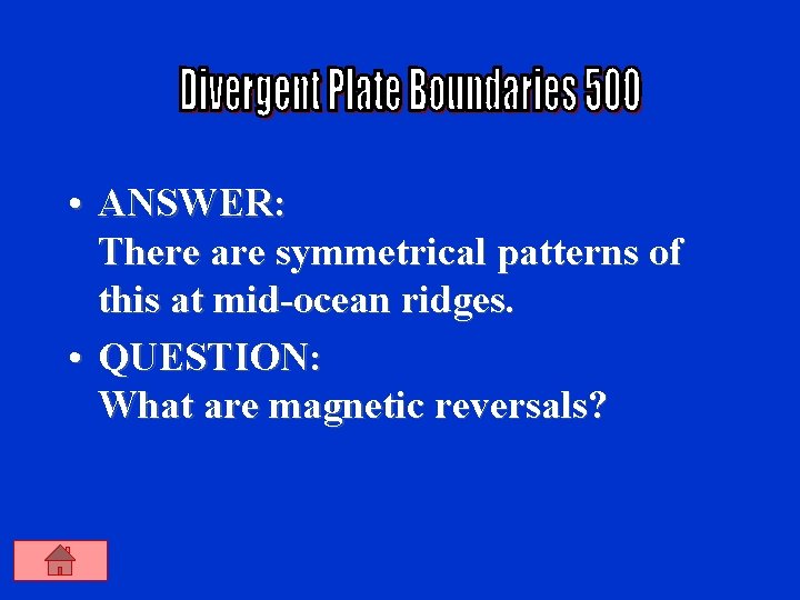  • ANSWER: There are symmetrical patterns of this at mid-ocean ridges. • QUESTION: