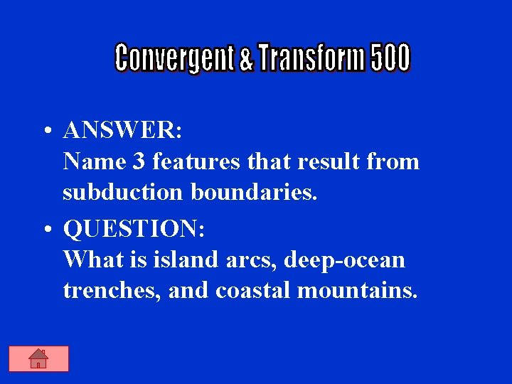  • ANSWER: Name 3 features that result from subduction boundaries. • QUESTION: What