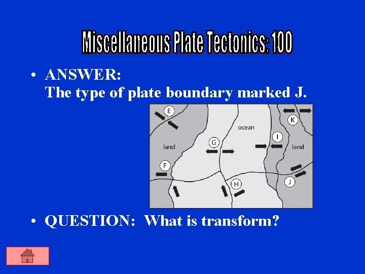  • ANSWER: The type of plate boundary marked J. • QUESTION: What is