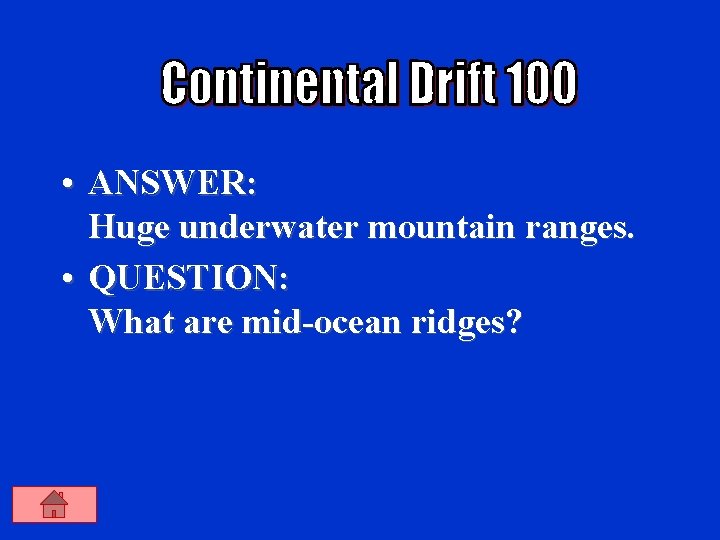  • ANSWER: Huge underwater mountain ranges. • QUESTION: What are mid-ocean ridges? 