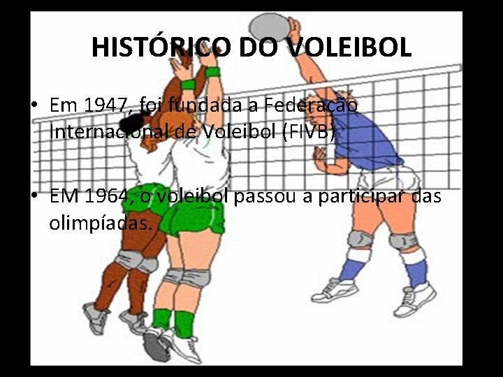 HISTÓRICO DO VOLEIBOL • Em 1947, foi fundada a Federação Internacional de Voleibol (FIVB)