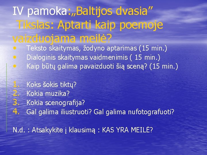 IV pamoka: „Baltijos dvasia” Tikslas: Aptarti kaip poemoje vaizduojama meilė? • • • Teksto
