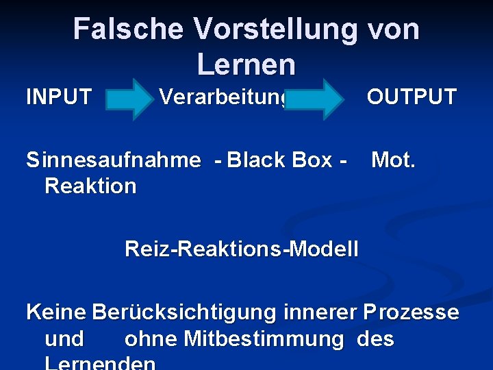 Falsche Vorstellung von Lernen INPUT Verarbeitung Sinnesaufnahme - Black Box Reaktion OUTPUT Mot. Reiz-Reaktions-Modell