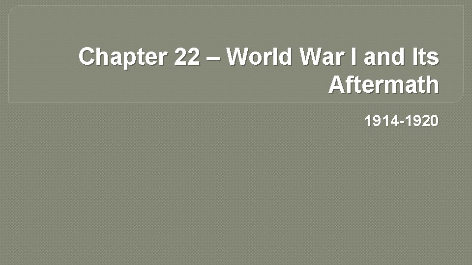 Chapter 22 – World War I and Its Aftermath 1914 -1920 