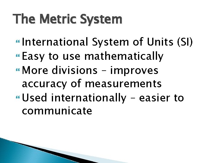 The Metric System International System of Units (SI) Easy to use mathematically More divisions