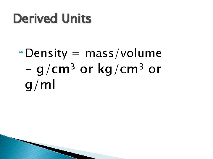 Derived Units Density = mass/volume - g/cm 3 or kg/cm 3 or g/ml 