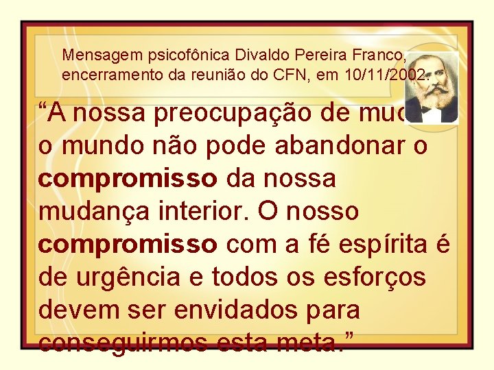 Mensagem psicofônica Divaldo Pereira Franco, encerramento da reunião do CFN, em 10/11/2002. “A nossa