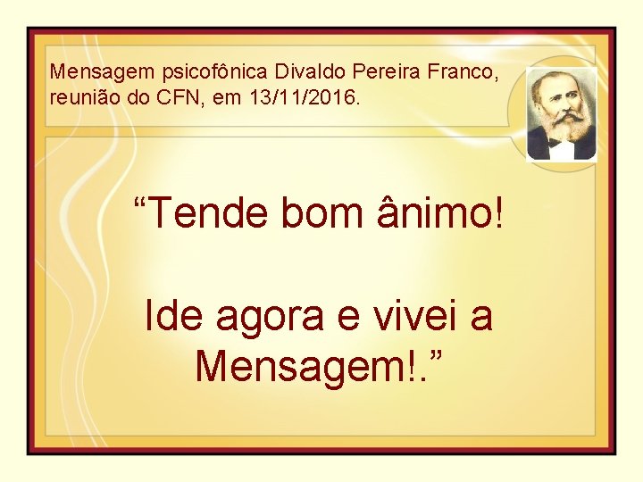 Mensagem psicofônica Divaldo Pereira Franco, reunião do CFN, em 13/11/2016. “Tende bom ânimo! Ide