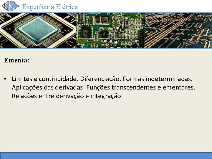 Engenharia Elétrica Ementa: • Limites e continuidade. Diferenciação. Formas indeterminadas. Aplicações das derivadas. Funções