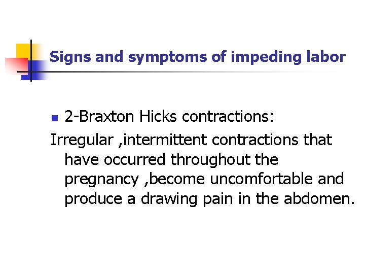 Signs and symptoms of impeding labor 2 -Braxton Hicks contractions: Irregular , intermittent contractions